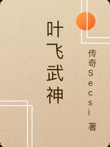 叶飞武神小说全文免费阅读无弹窗