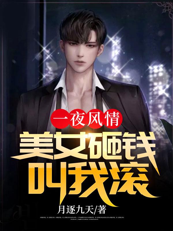一夜风情:美女砸钱叫我滚txt小说免费阅读全文